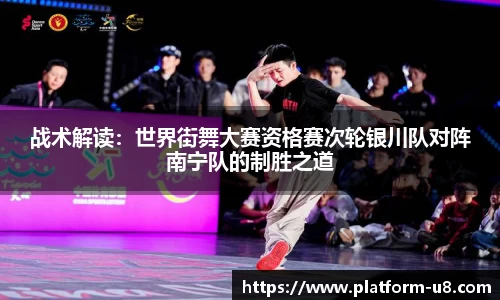 战术解读：世界街舞大赛资格赛次轮银川队对阵南宁队的制胜之道